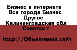 Бизнес в интернете! - Все города Бизнес » Другое   . Калининградская обл.,Советск г.